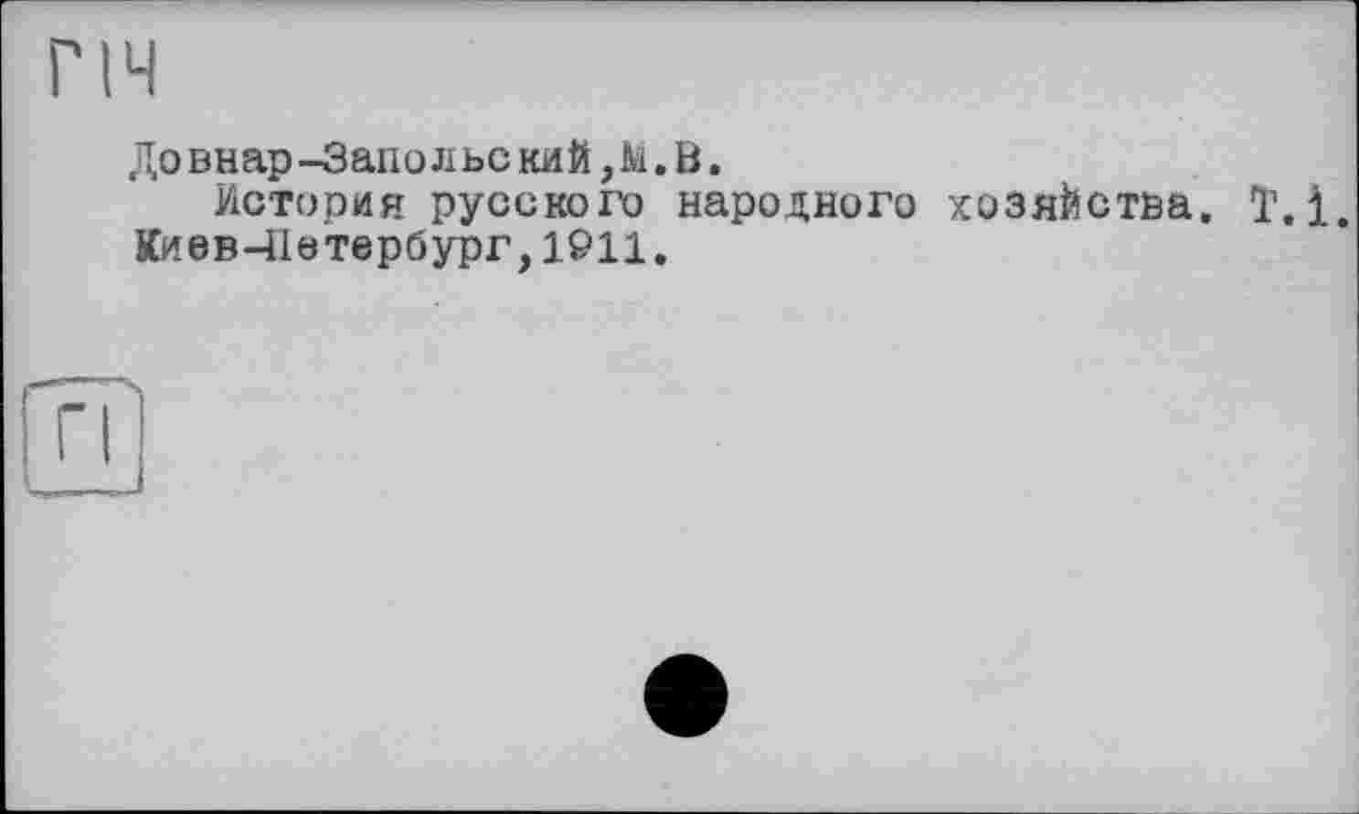 ﻿ГІЧ
Довнар-Запо л ьс кий,М.В.
История русского народного хозяйства. T. і. Кивв-Петербург,1911.